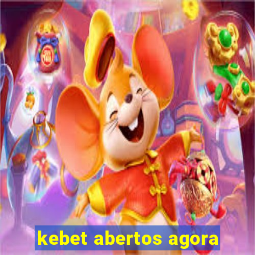 kebet abertos agora